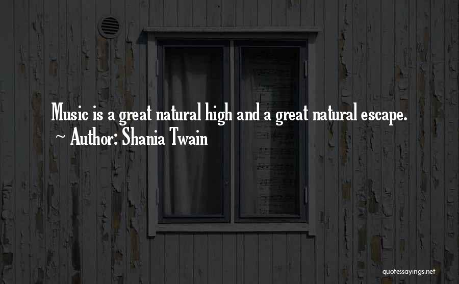 Shania Twain Quotes: Music Is A Great Natural High And A Great Natural Escape.