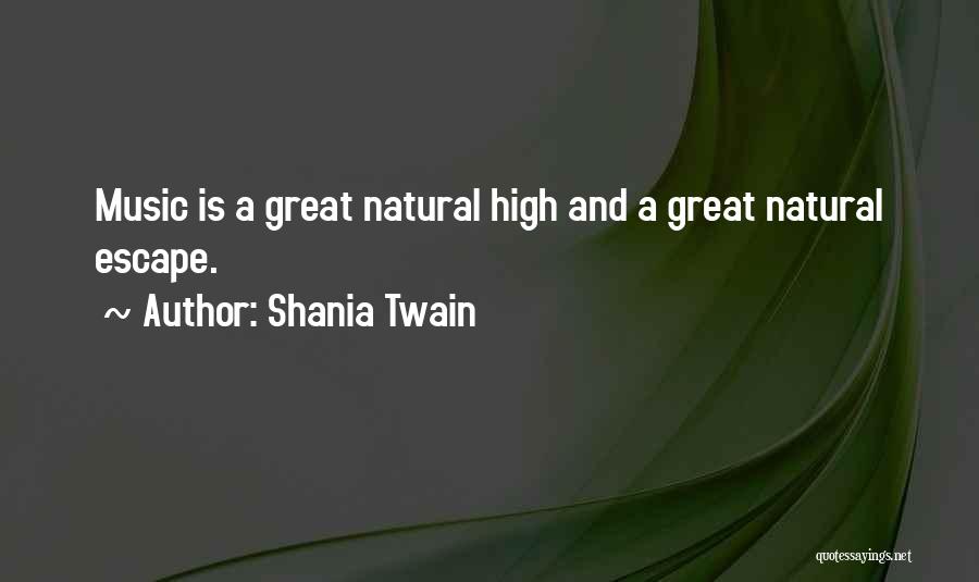 Shania Twain Quotes: Music Is A Great Natural High And A Great Natural Escape.