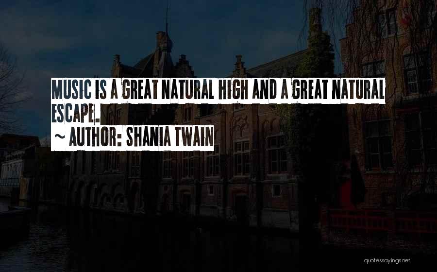 Shania Twain Quotes: Music Is A Great Natural High And A Great Natural Escape.