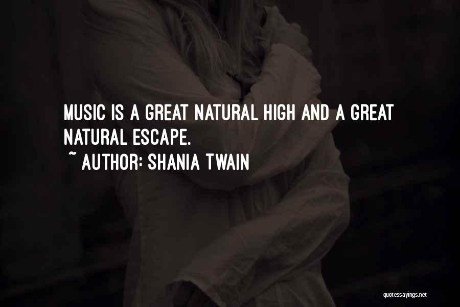 Shania Twain Quotes: Music Is A Great Natural High And A Great Natural Escape.