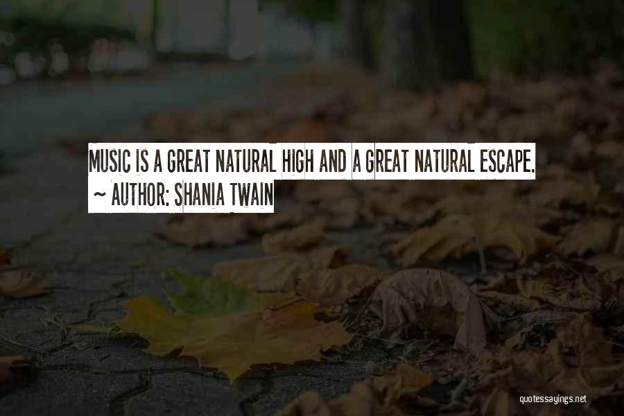 Shania Twain Quotes: Music Is A Great Natural High And A Great Natural Escape.