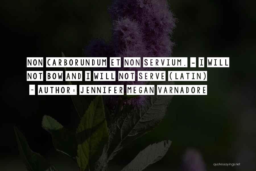 Jennifer Megan Varnadore Quotes: Non Carborundum Et Non Servium. - I Will Not Bow And I Will Not Serve (latin)