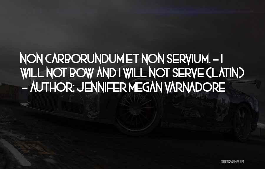 Jennifer Megan Varnadore Quotes: Non Carborundum Et Non Servium. - I Will Not Bow And I Will Not Serve (latin)