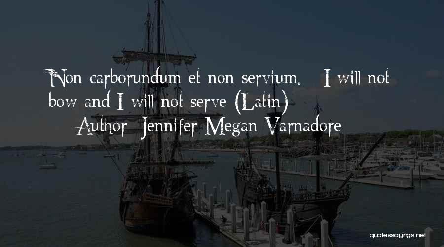 Jennifer Megan Varnadore Quotes: Non Carborundum Et Non Servium. - I Will Not Bow And I Will Not Serve (latin)