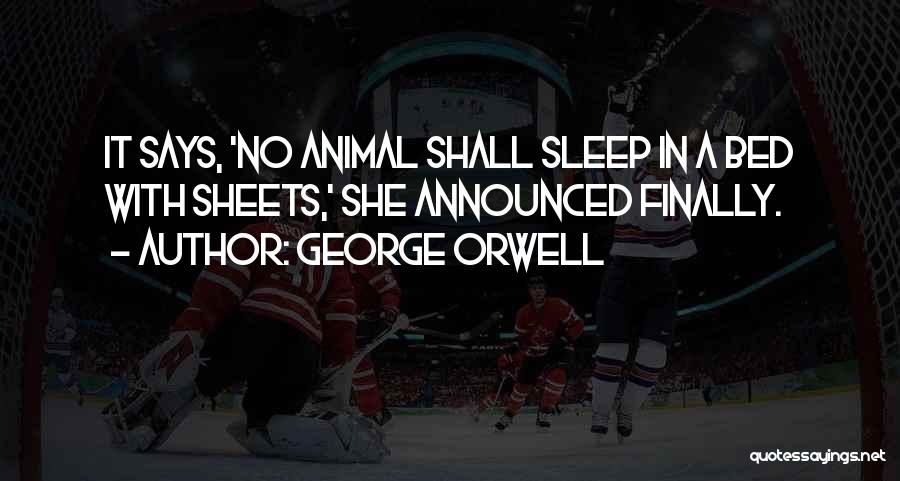 George Orwell Quotes: It Says, 'no Animal Shall Sleep In A Bed With Sheets,' She Announced Finally.