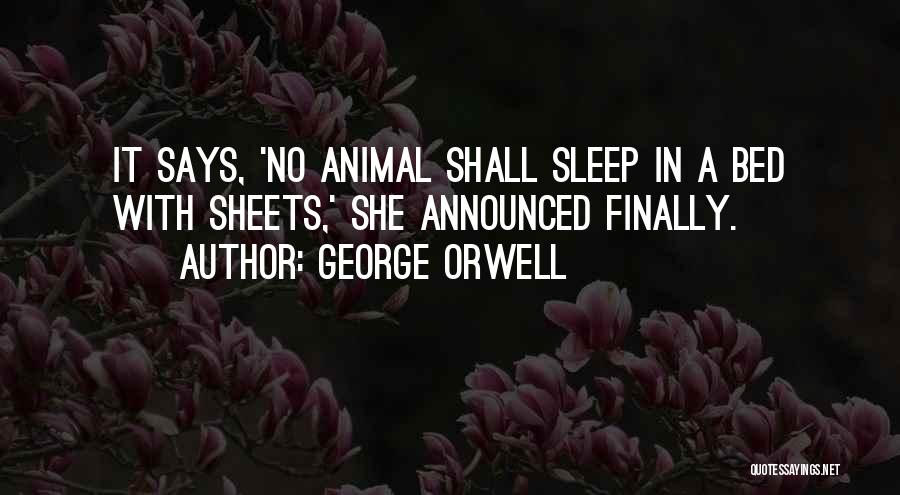 George Orwell Quotes: It Says, 'no Animal Shall Sleep In A Bed With Sheets,' She Announced Finally.