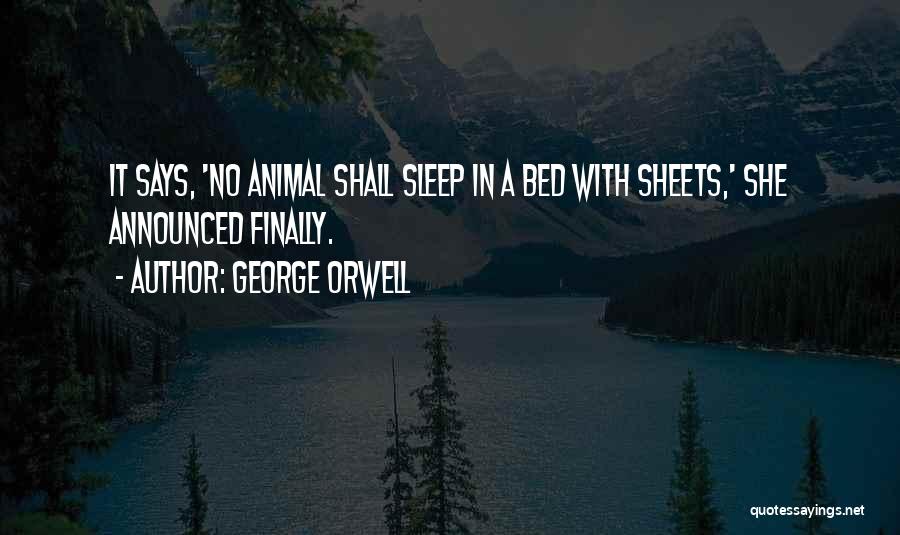 George Orwell Quotes: It Says, 'no Animal Shall Sleep In A Bed With Sheets,' She Announced Finally.