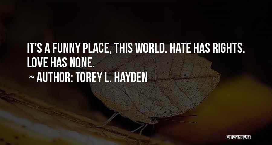 Torey L. Hayden Quotes: It's A Funny Place, This World. Hate Has Rights. Love Has None.