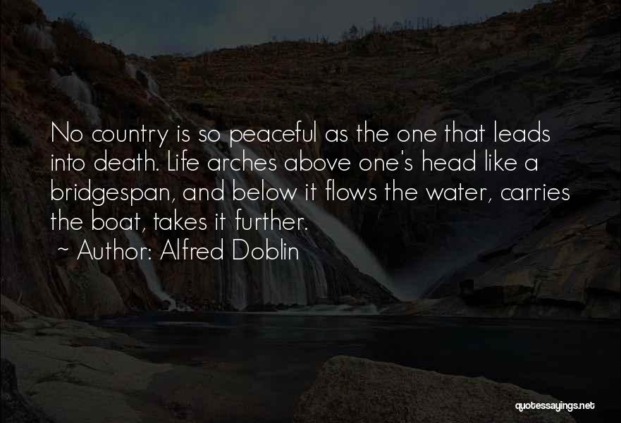 Alfred Doblin Quotes: No Country Is So Peaceful As The One That Leads Into Death. Life Arches Above One's Head Like A Bridgespan,