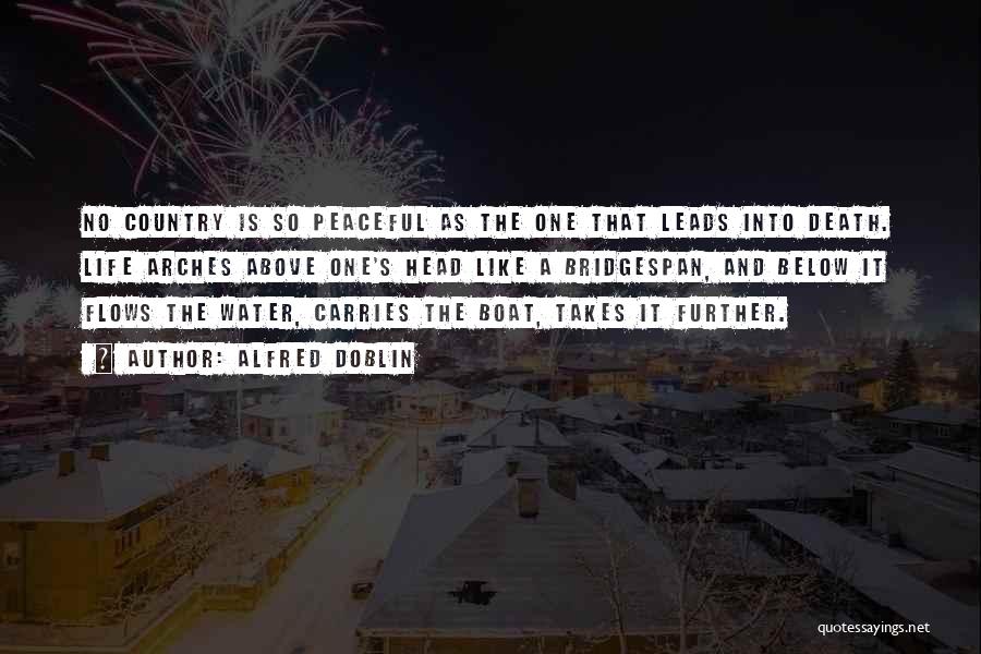 Alfred Doblin Quotes: No Country Is So Peaceful As The One That Leads Into Death. Life Arches Above One's Head Like A Bridgespan,