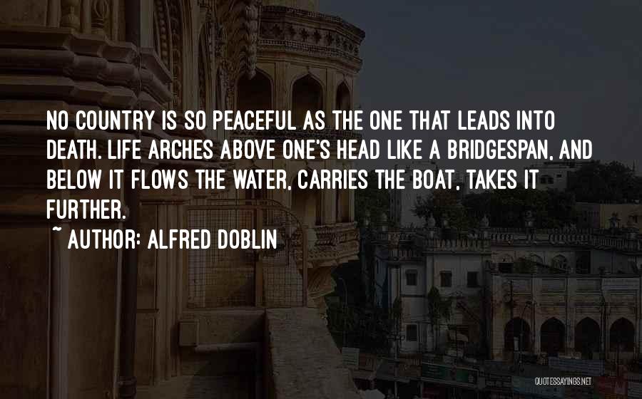 Alfred Doblin Quotes: No Country Is So Peaceful As The One That Leads Into Death. Life Arches Above One's Head Like A Bridgespan,