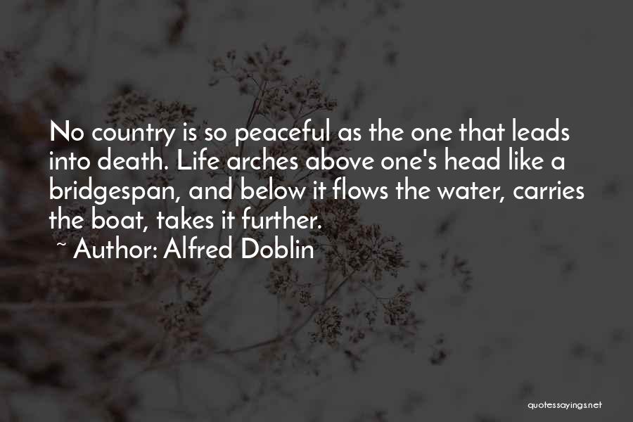 Alfred Doblin Quotes: No Country Is So Peaceful As The One That Leads Into Death. Life Arches Above One's Head Like A Bridgespan,