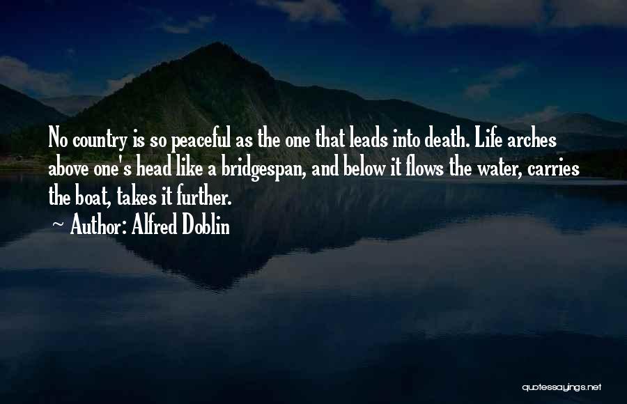 Alfred Doblin Quotes: No Country Is So Peaceful As The One That Leads Into Death. Life Arches Above One's Head Like A Bridgespan,