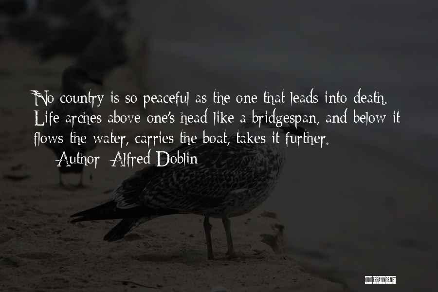 Alfred Doblin Quotes: No Country Is So Peaceful As The One That Leads Into Death. Life Arches Above One's Head Like A Bridgespan,