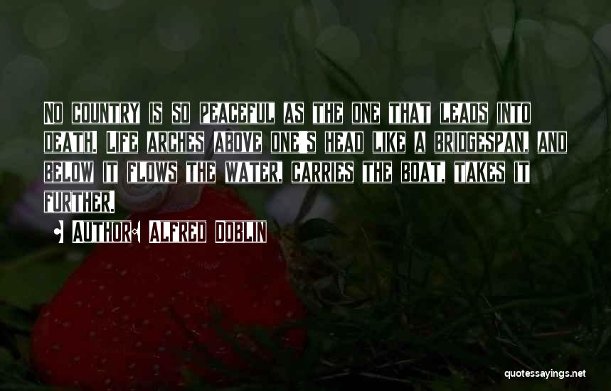 Alfred Doblin Quotes: No Country Is So Peaceful As The One That Leads Into Death. Life Arches Above One's Head Like A Bridgespan,