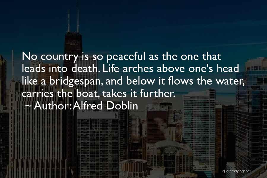 Alfred Doblin Quotes: No Country Is So Peaceful As The One That Leads Into Death. Life Arches Above One's Head Like A Bridgespan,