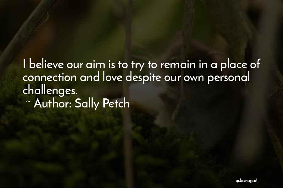 Sally Petch Quotes: I Believe Our Aim Is To Try To Remain In A Place Of Connection And Love Despite Our Own Personal