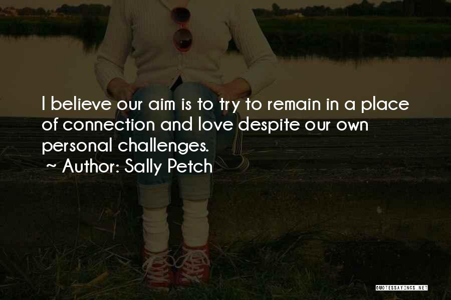 Sally Petch Quotes: I Believe Our Aim Is To Try To Remain In A Place Of Connection And Love Despite Our Own Personal