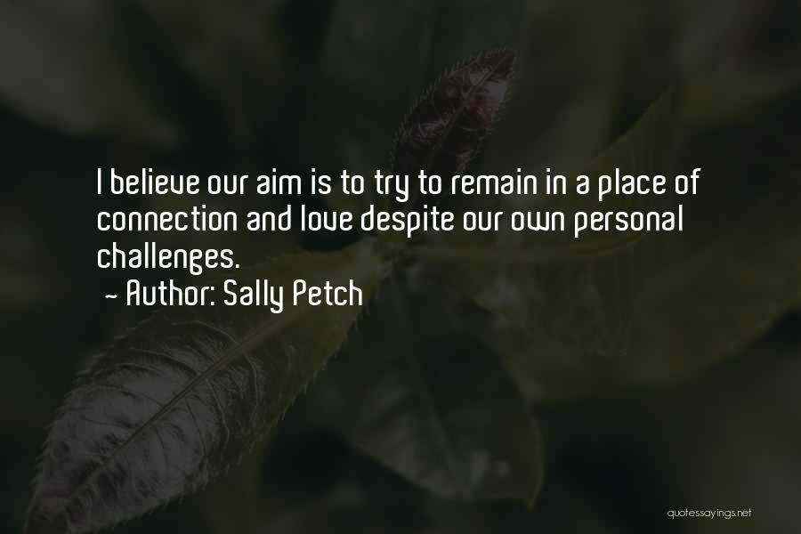 Sally Petch Quotes: I Believe Our Aim Is To Try To Remain In A Place Of Connection And Love Despite Our Own Personal