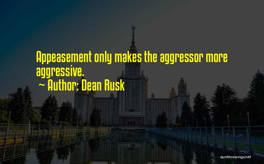Dean Rusk Quotes: Appeasement Only Makes The Aggressor More Aggressive.