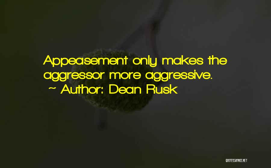 Dean Rusk Quotes: Appeasement Only Makes The Aggressor More Aggressive.