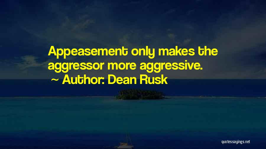 Dean Rusk Quotes: Appeasement Only Makes The Aggressor More Aggressive.