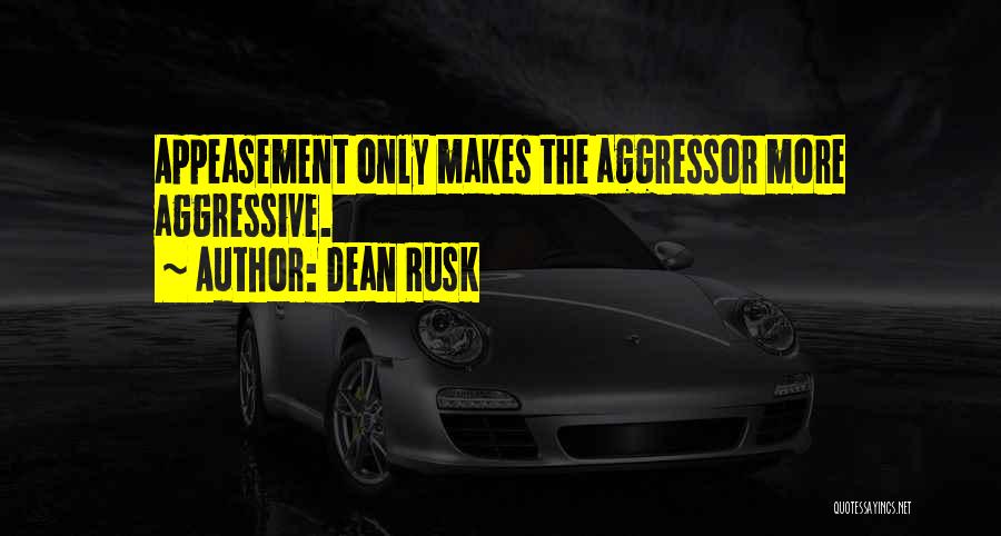 Dean Rusk Quotes: Appeasement Only Makes The Aggressor More Aggressive.