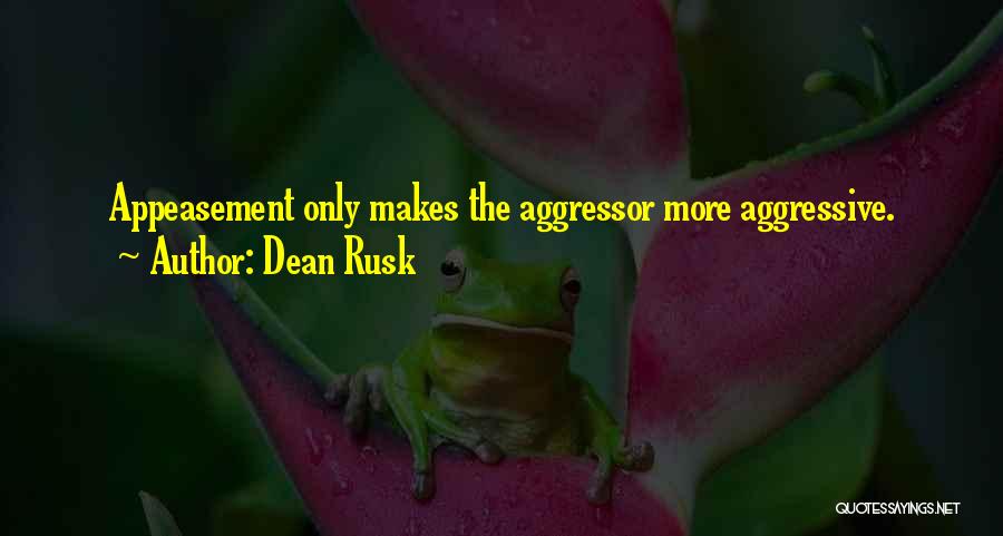 Dean Rusk Quotes: Appeasement Only Makes The Aggressor More Aggressive.
