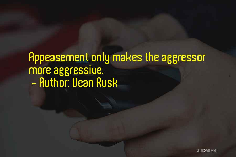 Dean Rusk Quotes: Appeasement Only Makes The Aggressor More Aggressive.