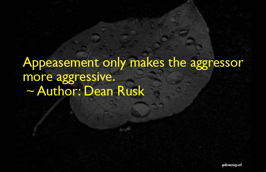 Dean Rusk Quotes: Appeasement Only Makes The Aggressor More Aggressive.