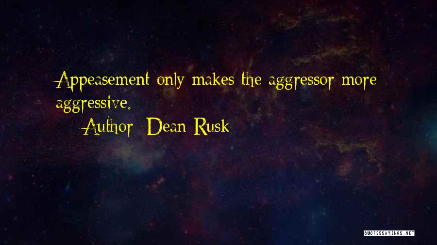 Dean Rusk Quotes: Appeasement Only Makes The Aggressor More Aggressive.