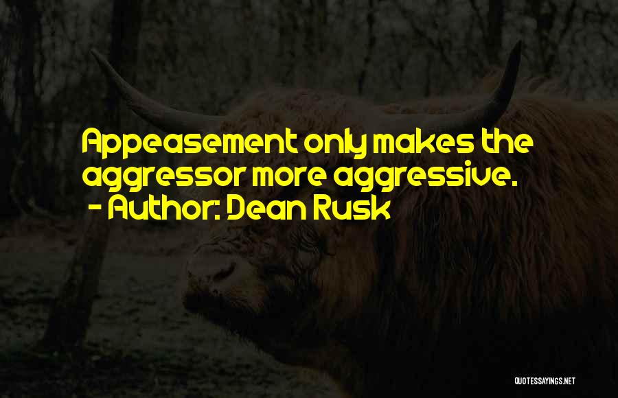 Dean Rusk Quotes: Appeasement Only Makes The Aggressor More Aggressive.