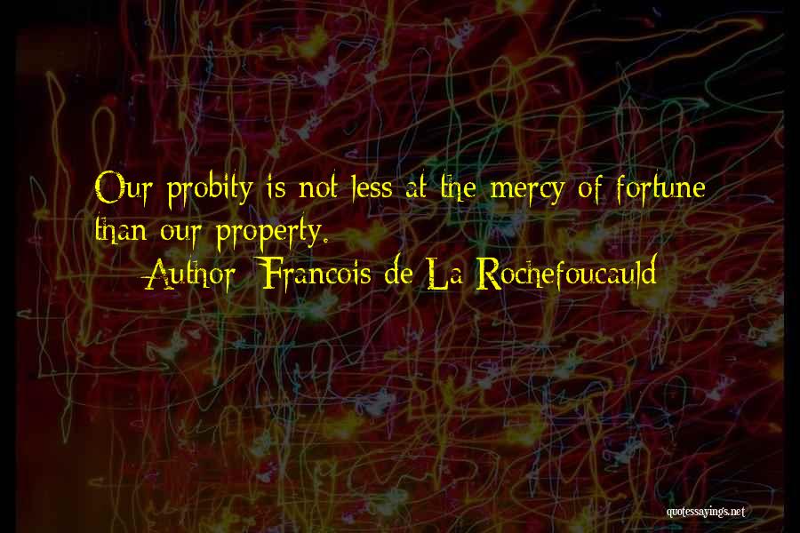 Francois De La Rochefoucauld Quotes: Our Probity Is Not Less At The Mercy Of Fortune Than Our Property.