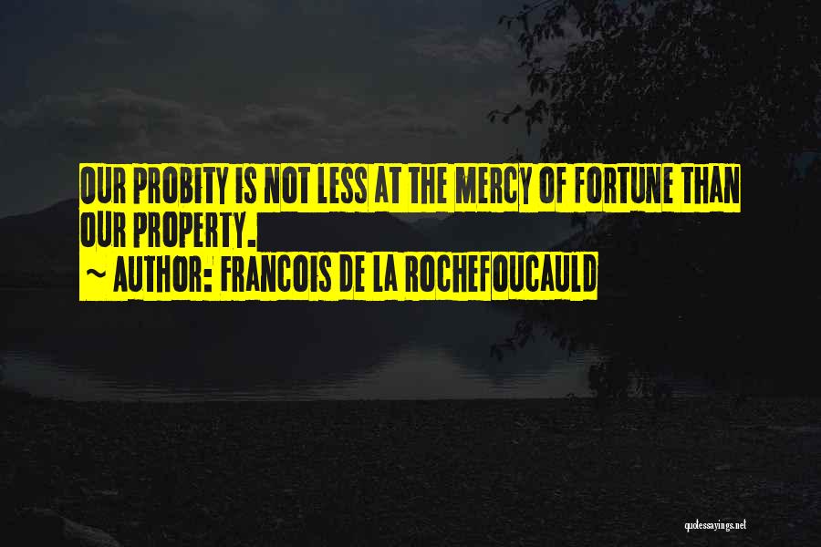 Francois De La Rochefoucauld Quotes: Our Probity Is Not Less At The Mercy Of Fortune Than Our Property.