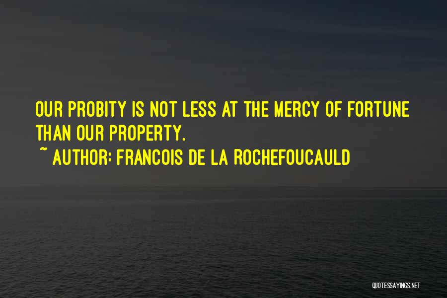 Francois De La Rochefoucauld Quotes: Our Probity Is Not Less At The Mercy Of Fortune Than Our Property.