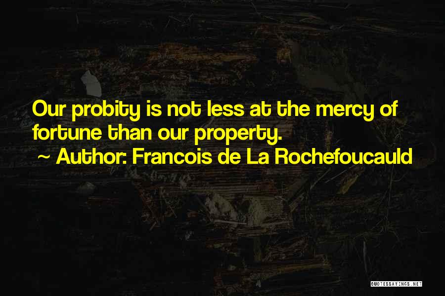 Francois De La Rochefoucauld Quotes: Our Probity Is Not Less At The Mercy Of Fortune Than Our Property.