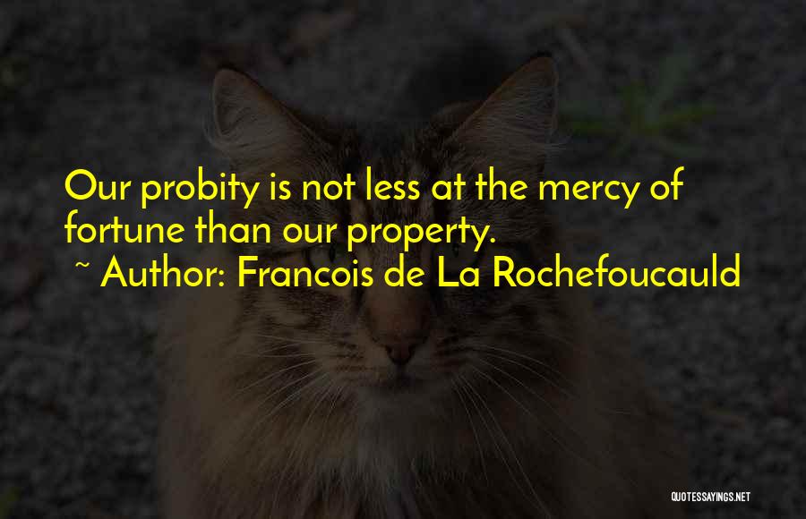 Francois De La Rochefoucauld Quotes: Our Probity Is Not Less At The Mercy Of Fortune Than Our Property.