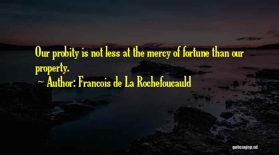 Francois De La Rochefoucauld Quotes: Our Probity Is Not Less At The Mercy Of Fortune Than Our Property.