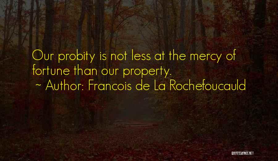 Francois De La Rochefoucauld Quotes: Our Probity Is Not Less At The Mercy Of Fortune Than Our Property.