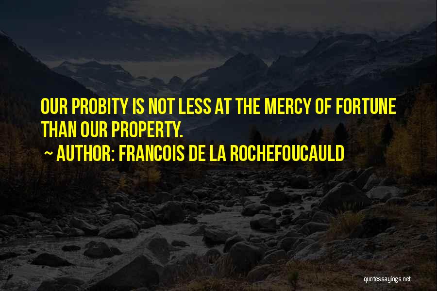 Francois De La Rochefoucauld Quotes: Our Probity Is Not Less At The Mercy Of Fortune Than Our Property.