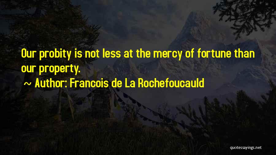 Francois De La Rochefoucauld Quotes: Our Probity Is Not Less At The Mercy Of Fortune Than Our Property.