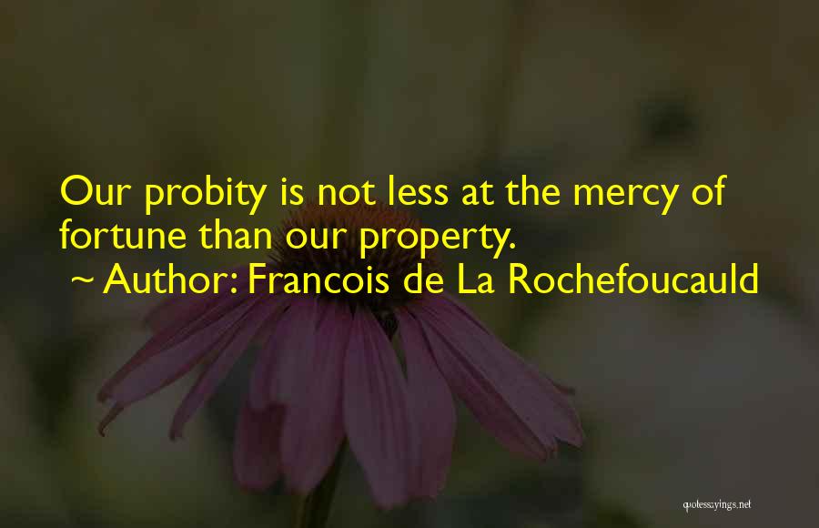 Francois De La Rochefoucauld Quotes: Our Probity Is Not Less At The Mercy Of Fortune Than Our Property.