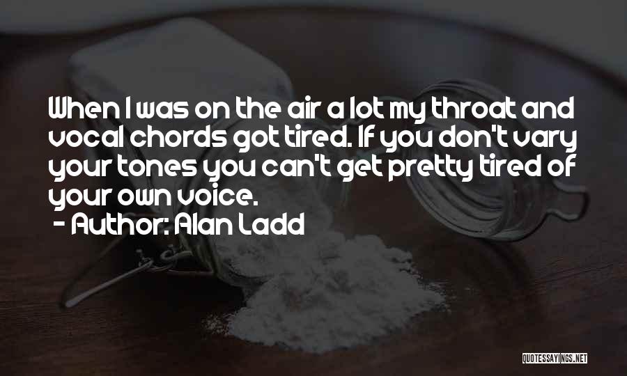 Alan Ladd Quotes: When I Was On The Air A Lot My Throat And Vocal Chords Got Tired. If You Don't Vary Your