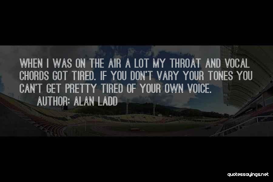 Alan Ladd Quotes: When I Was On The Air A Lot My Throat And Vocal Chords Got Tired. If You Don't Vary Your