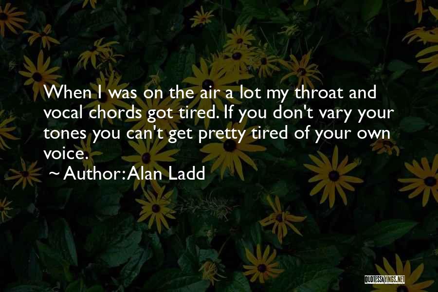 Alan Ladd Quotes: When I Was On The Air A Lot My Throat And Vocal Chords Got Tired. If You Don't Vary Your