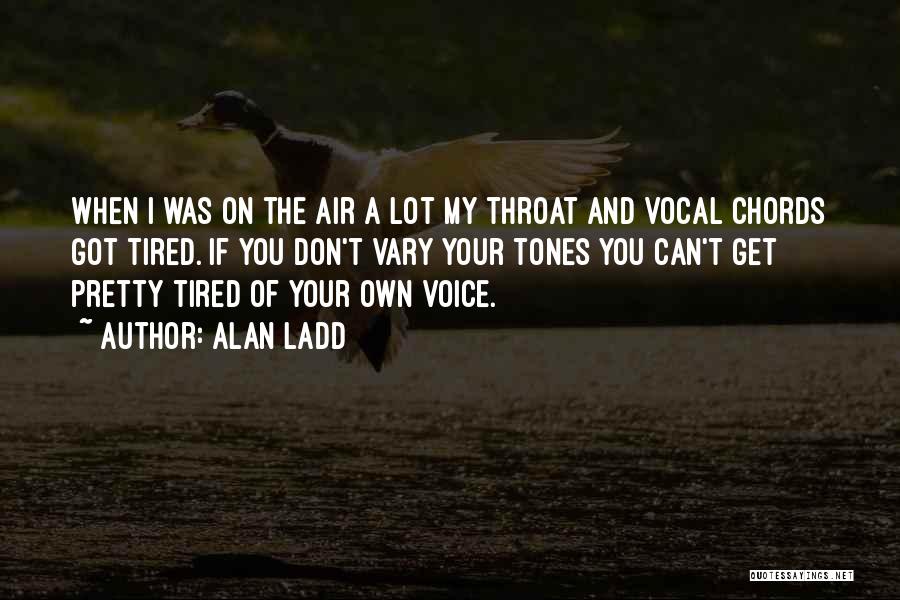 Alan Ladd Quotes: When I Was On The Air A Lot My Throat And Vocal Chords Got Tired. If You Don't Vary Your