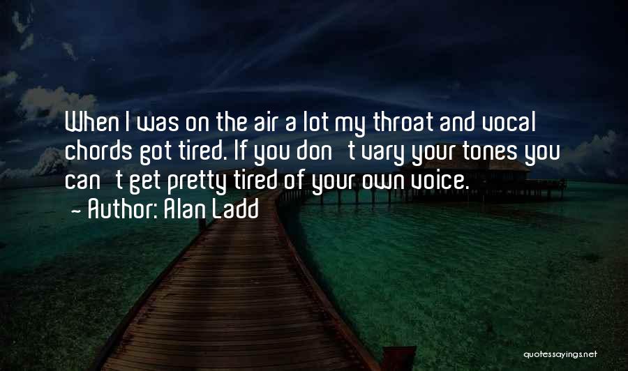 Alan Ladd Quotes: When I Was On The Air A Lot My Throat And Vocal Chords Got Tired. If You Don't Vary Your