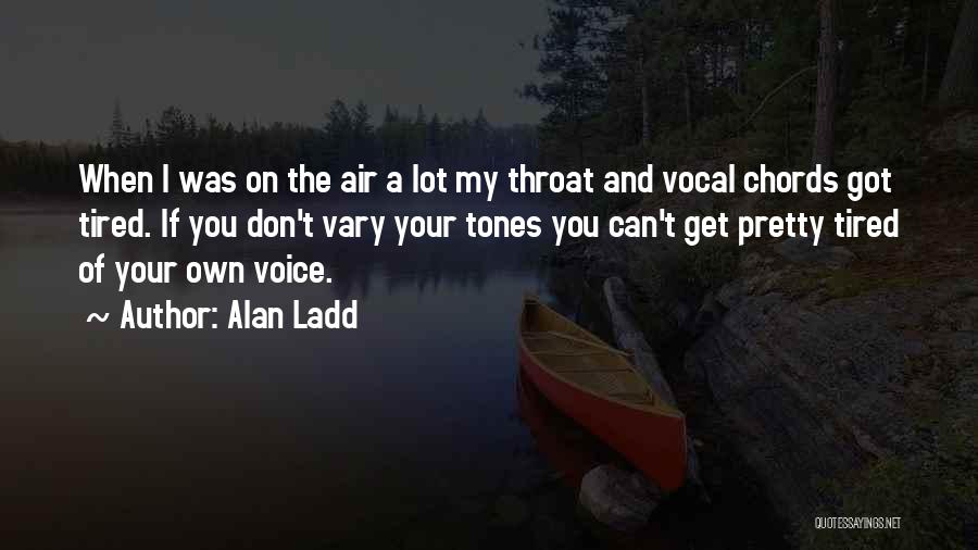 Alan Ladd Quotes: When I Was On The Air A Lot My Throat And Vocal Chords Got Tired. If You Don't Vary Your