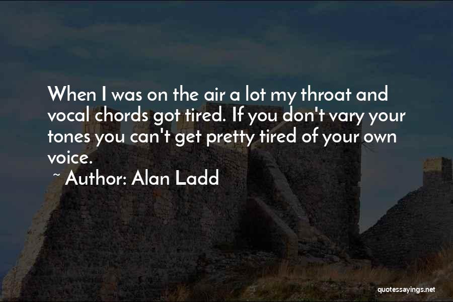 Alan Ladd Quotes: When I Was On The Air A Lot My Throat And Vocal Chords Got Tired. If You Don't Vary Your