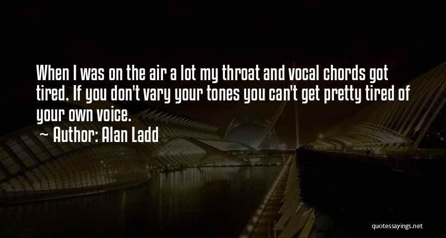 Alan Ladd Quotes: When I Was On The Air A Lot My Throat And Vocal Chords Got Tired. If You Don't Vary Your